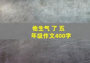 他生气 了 五年级作文400字